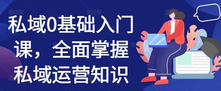 私域0基础入门课，全面掌握私域运营知识-灵动共创