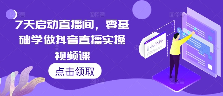 7天启动直播间，零基础学做抖音直播实操视频课-灵动共创