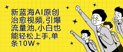 新蓝海AI原创治愈视频，引爆流量池，小白也能轻松上手，篇篇10W+【揭秘】-灵动共创