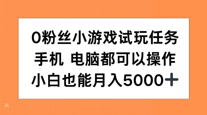 0粉丝小游戏试玩任务，手机电脑都可以操作，小白也能月入5000+【揭秘】-灵动共创