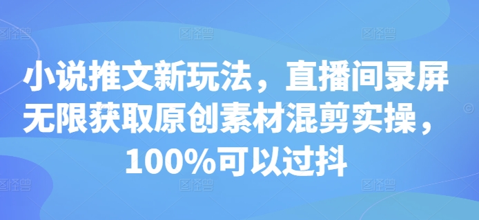 小说推文新玩法，直播间录屏无限获取原创素材混剪实操，100%可以过抖-灵动共创