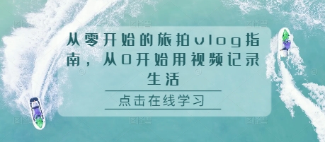 从零开始的旅拍vlog指南，从0开始用视频记录生活-灵动共创