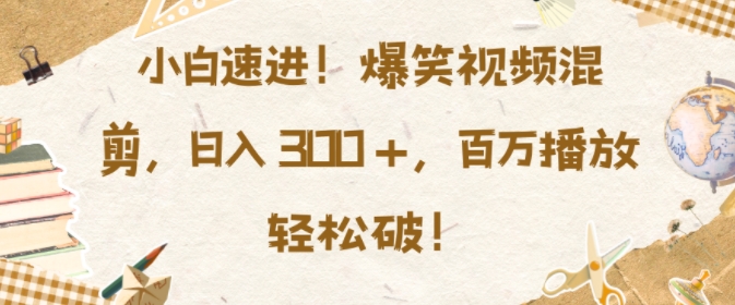 小白速进，爆笑视频混剪，日入3张，百万播放轻松破【揭秘】-灵动共创