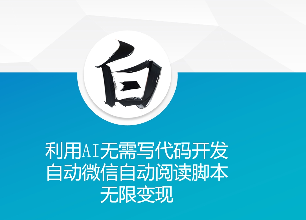 利用AI无需写代码开发自动微信自动阅读脚本无限变现 【揭秘】-灵动共创
