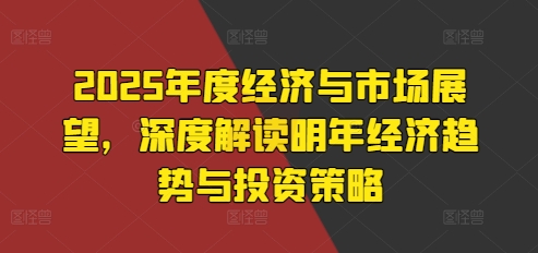 2025年度经济与市场展望，深度解读明年经济趋势与投资策略-灵动共创