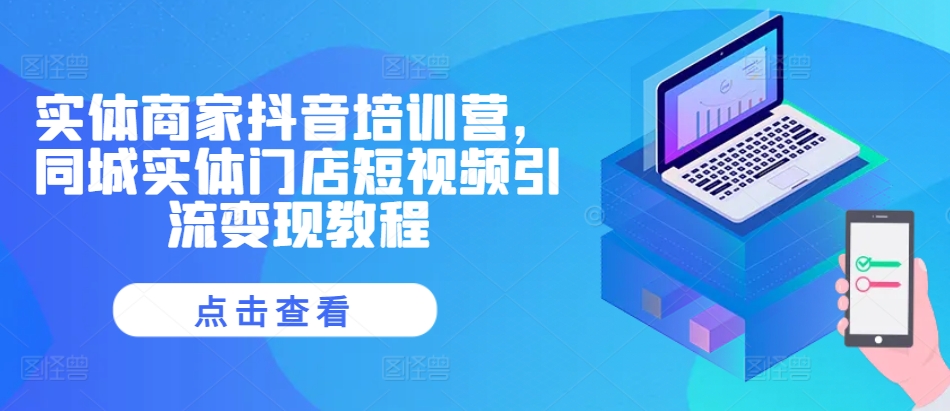 实体商家抖音培训营，同城实体门店短视频引流变现教程-灵动共创
