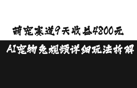 萌宠赛道9天收益4800元，AI宠物免视频详细玩法拆解-灵动共创