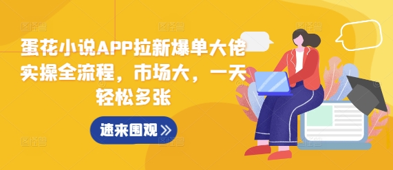 蛋花小说APP拉新爆单大佬实操全流程，市场大，一天轻松多张-灵动共创