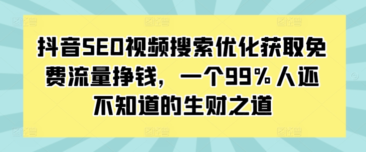 抖音SEO视频搜索优化获取免费流量挣钱，一个99%人还不知道的生财之道-灵动共创