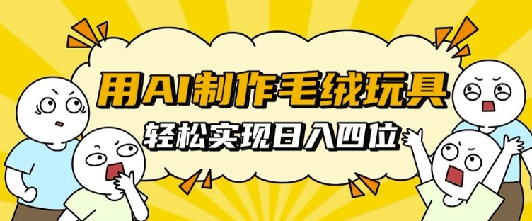 用AI制作毛绒玩具，轻松实现日入四位数【揭秘】-灵动共创