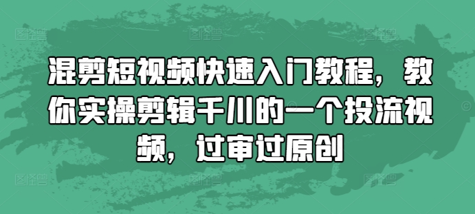 混剪短视频快速入门教程，教你实操剪辑千川的一个投流视频，过审过原创-灵动共创