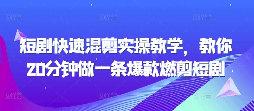 短剧快速混剪实操教学，教你20分钟做一条爆款燃剪短剧-灵动共创