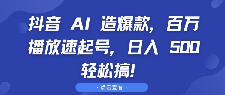 抖音 AI 造爆款，百万播放速起号，日入5张 轻松搞【揭秘】-灵动共创