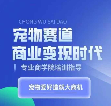 宠物赛道商业变现时代，学习宠物短视频带货变现，将宠物热爱变成事业-灵动共创