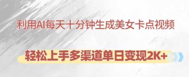 利用AI每天十分钟制作美女卡点视频，轻松上手多渠道单日变现2K+-灵动共创