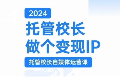 2024托管校长做个变现IP，托管校长自媒体运营课，利用短视频实现校区利润翻番-灵动共创