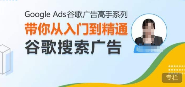 Google Ads谷歌广告高手 – 搜索广告，带你从入门到精通谷歌搜索广告-灵动共创