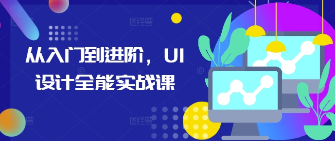 从入门到进阶，UI设计全能实战课-灵动共创