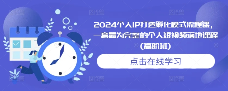 2024个人IP打造孵化模式流程课，一套最为完整的个人短视频落地课程(高阶班)-灵动共创