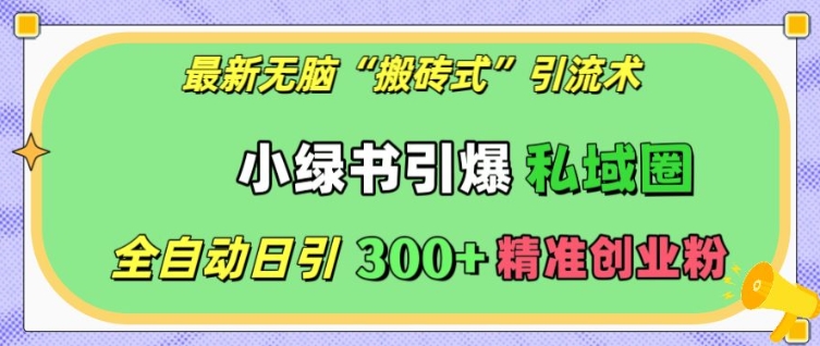 最新无脑“搬砖式”引流术，小绿书引爆私域圈，全自动日引300+精准创业粉【揭秘】-灵动共创