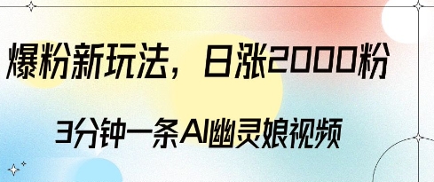 爆粉新玩法，3分钟一条AI幽灵娘视频，日涨2000粉丝，多种变现方式-灵动共创