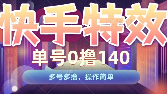 快手特效项目，单号0撸140，多号多撸，操作简单【揭秘】-灵动共创