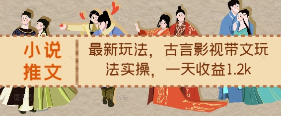 小说推文最新玩法，古言影视带文玩法实操，一天收益1.2k-灵动共创