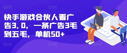 快手游戏合伙人看广告3.0，一条广告3毛到五毛，单机50+【揭秘】-灵动共创