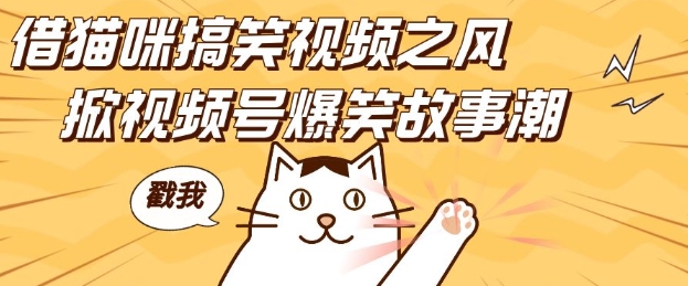 借猫咪搞笑视频之风，掀视频号爆笑故事潮，轻松日入四位数，无门槛快速入门!-灵动共创