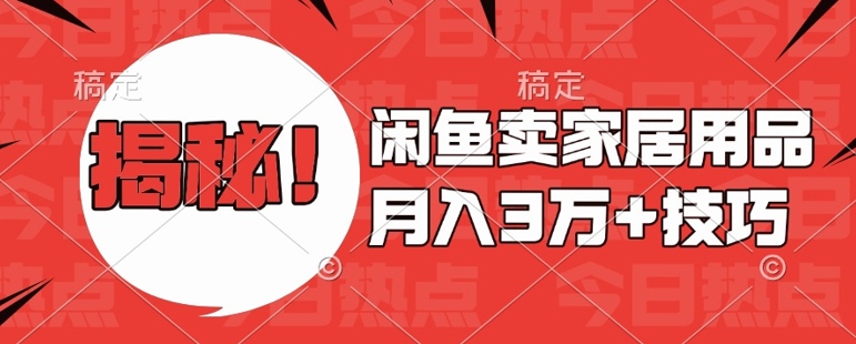 闲鱼卖家居用品月入过W+最新技巧闲鱼最新零基础教学，新手当天上手【揭秘】-灵动共创