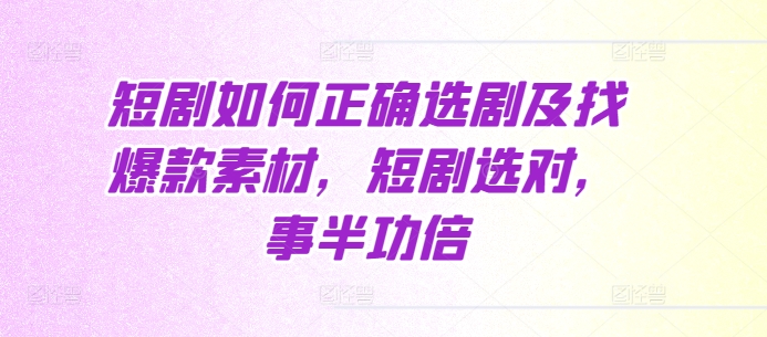 短剧如何正确选剧及找爆款素材，短剧选对，事半功倍-灵动共创