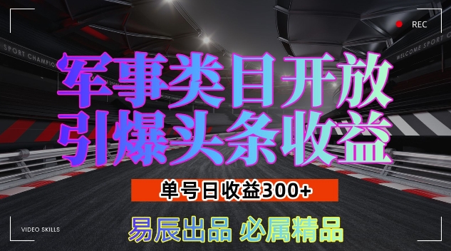 军事类目开放引爆头条收益，单号日入3张，新手也能轻松实现收益暴涨【揭秘】-灵动共创