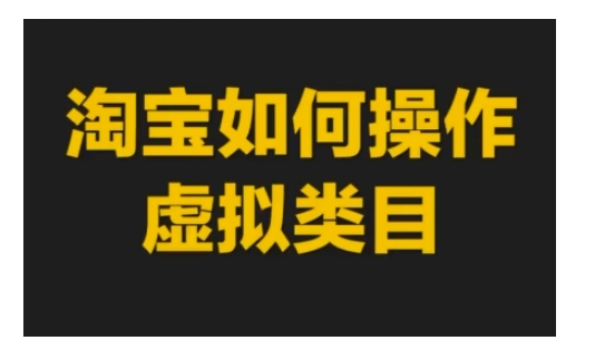 淘宝如何操作虚拟类目，淘宝虚拟类目玩法实操教程-灵动共创