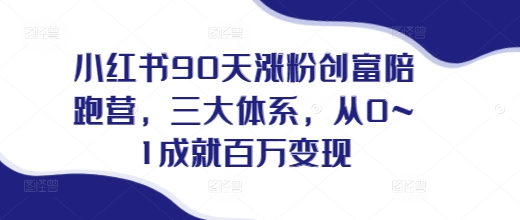 小红书90天涨粉创富陪跑营，​三大体系，从0~1成就百万变现，做小红书的最后一站-灵动共创