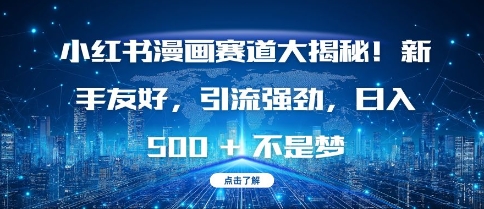 小红书漫画赛道大揭秘!新手友好，引流强劲，日入多张【揭秘】-灵动共创