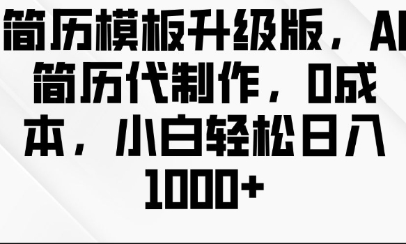 简历模板升级版，AI简历代制作，0成本，小白轻松日入多张-灵动共创
