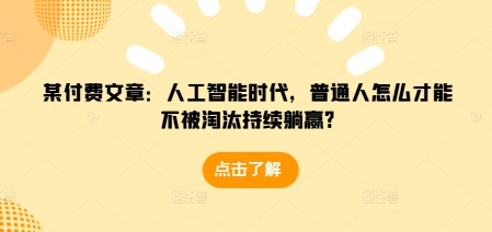 某付费文章：人工智能时代，普通人怎么才能不被淘汰持续躺赢?-灵动共创