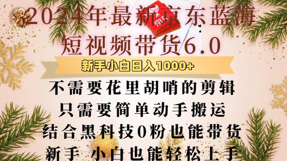 最新京东蓝海短视频带货6.0.不需要花里胡哨的剪辑只需要简单动手搬运结合黑科技0粉也能带货【揭秘】-灵动共创