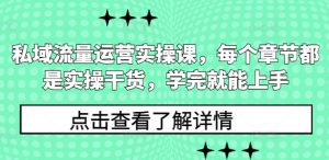 私域流量运营实操课,每个章节都是实操干货,学完就能上手-灵动共创