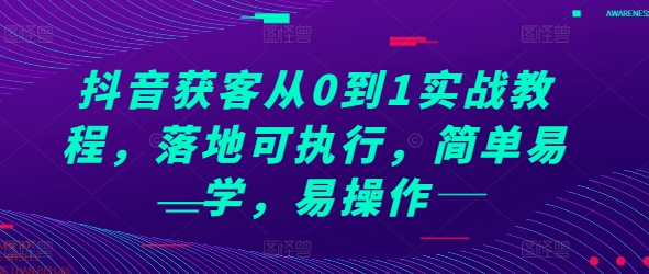 抖音获客从0到1实战教程，落地可执行，简单易学，易操作-灵动共创