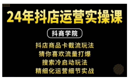 抖音小店运营实操课：抖店商品卡截流玩法，猜你喜欢流量打爆，搜索冷启动玩法，精细化运营细节实战-灵动共创