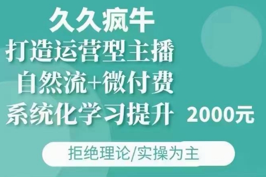久久疯牛·自然流+微付费(12月23更新)打造运营型主播，包11月+12月-灵动共创