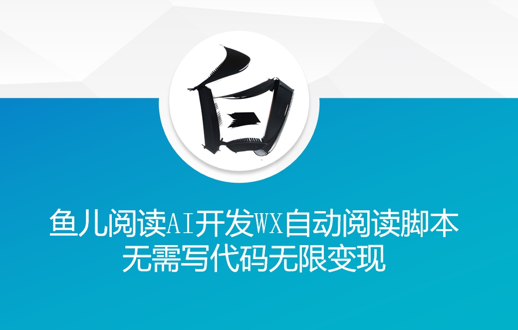 ‘鱼儿阅读’利用AI无需写代码开发自动微信自动阅读脚本无限变现【揭秘】-灵动共创