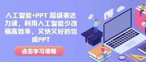 人工智能+PPT 超级表达力课,利用人工智能少改稿高效率,又快又好的完成PPT-灵动共创