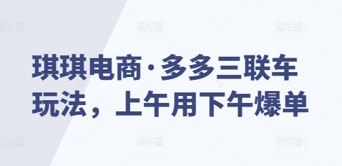 琪琪电商·多多三联车玩法，上午用下午爆单-灵动共创