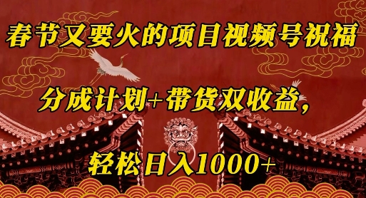 春节又要火的项目视频号祝福，分成计划+带货双收益，轻松日入几张【揭秘】-灵动共创