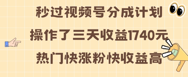 视频号分成计划操作了三天收益1740元 这类视频很好做，热门快涨粉快收益高【揭秘】-灵动共创