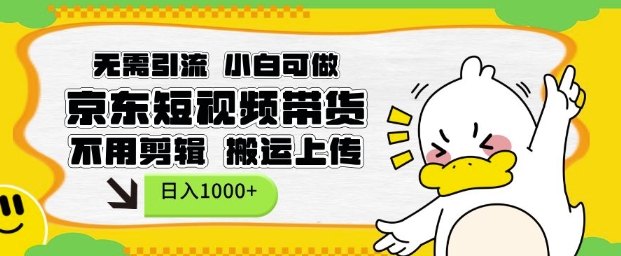 无需引流，小白可做，京东短现频带货，不用剪辑，搬运上传，日入1k【揭秘】-灵动共创