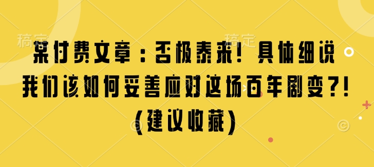 某付费文章：否极泰来! 具体细说 我们该如何妥善应对这场百年剧变!(建议收藏)-灵动共创