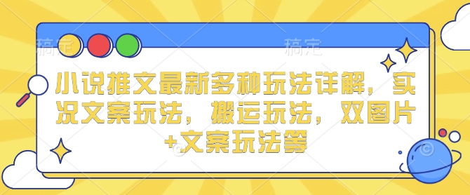 小说推文最新多种玩法详解，实况文案玩法，搬运玩法，双图片+文案玩法等-灵动共创